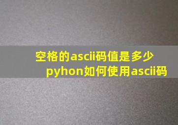 空格的ascii码值是多少 pyhon如何使用ascii码